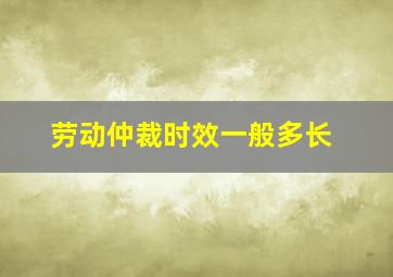 劳动仲裁时效一般多长