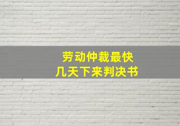 劳动仲裁最快几天下来判决书