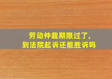 劳动仲裁期限过了,到法院起诉还能胜诉吗