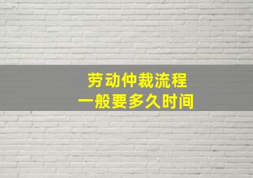 劳动仲裁流程一般要多久时间