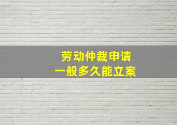 劳动仲裁申请一般多久能立案