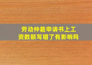 劳动仲裁申请书上工资数额写错了有影响吗