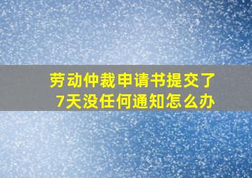 劳动仲裁申请书提交了7天没任何通知怎么办