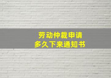 劳动仲裁申请多久下来通知书