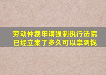 劳动仲裁申请强制执行法院已经立案了多久可以拿到钱