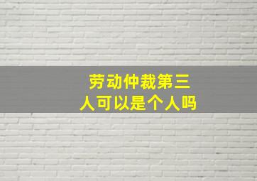 劳动仲裁第三人可以是个人吗