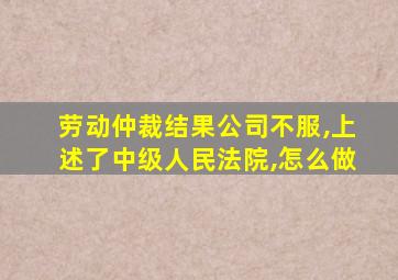 劳动仲裁结果公司不服,上述了中级人民法院,怎么做