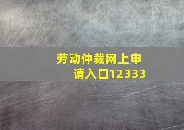 劳动仲裁网上申请入口12333