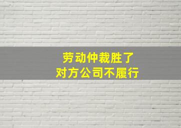 劳动仲裁胜了对方公司不履行