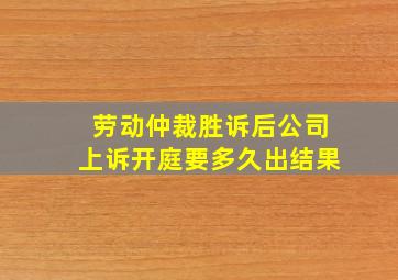 劳动仲裁胜诉后公司上诉开庭要多久出结果