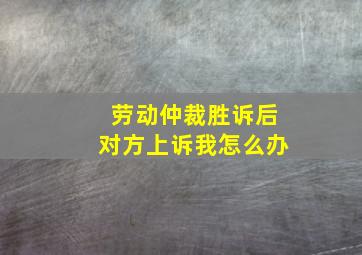 劳动仲裁胜诉后对方上诉我怎么办