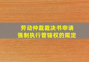 劳动仲裁裁决书申请强制执行管辖权的规定