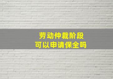 劳动仲裁阶段可以申请保全吗