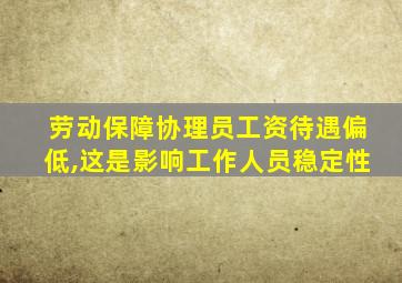 劳动保障协理员工资待遇偏低,这是影响工作人员稳定性