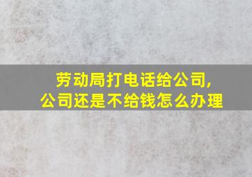 劳动局打电话给公司,公司还是不给钱怎么办理