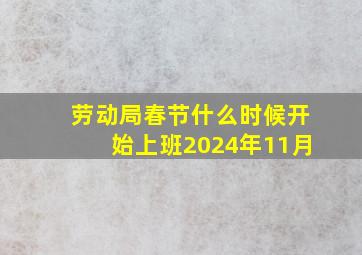 劳动局春节什么时候开始上班2024年11月