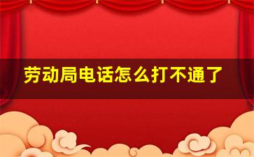 劳动局电话怎么打不通了