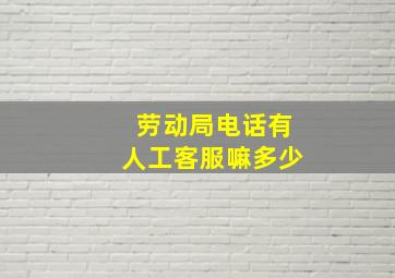 劳动局电话有人工客服嘛多少