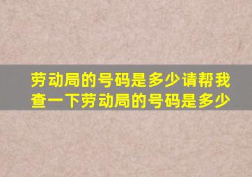 劳动局的号码是多少请帮我查一下劳动局的号码是多少