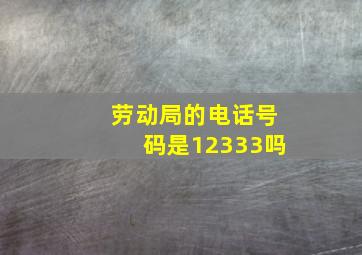 劳动局的电话号码是12333吗