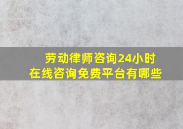 劳动律师咨询24小时在线咨询免费平台有哪些