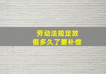 劳动法规定放假多久了要补偿