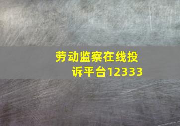 劳动监察在线投诉平台12333