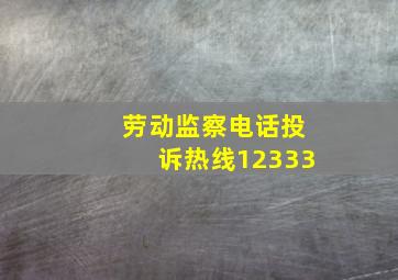 劳动监察电话投诉热线12333