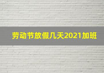 劳动节放假几天2021加班