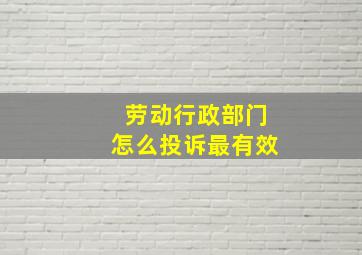 劳动行政部门怎么投诉最有效