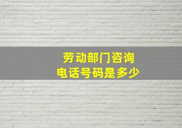 劳动部门咨询电话号码是多少