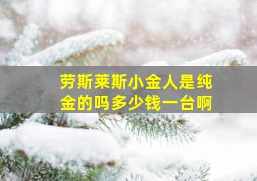 劳斯莱斯小金人是纯金的吗多少钱一台啊