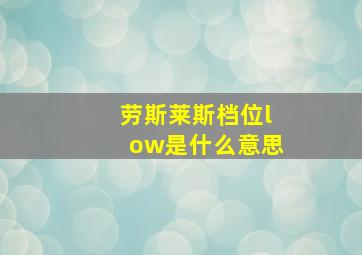 劳斯莱斯档位low是什么意思