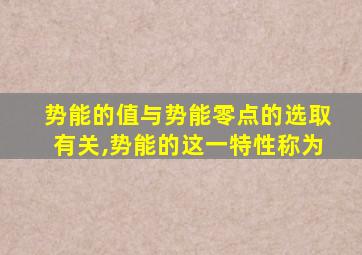 势能的值与势能零点的选取有关,势能的这一特性称为