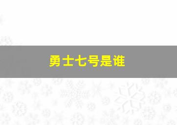 勇士七号是谁