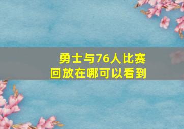 勇士与76人比赛回放在哪可以看到