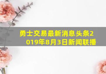 勇士交易最新消息头条2019年8月3日新闻联播