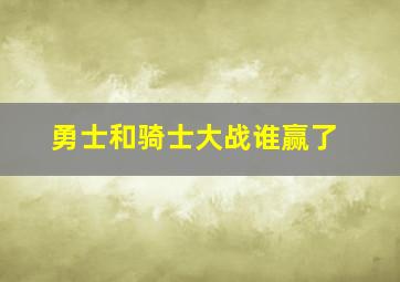 勇士和骑士大战谁赢了