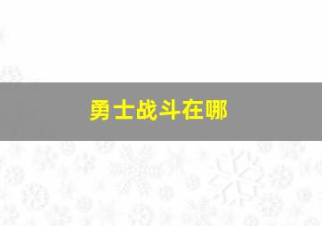 勇士战斗在哪