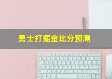 勇士打掘金比分预测