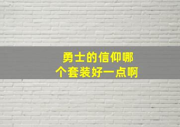 勇士的信仰哪个套装好一点啊