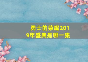 勇士的荣耀2019年盛典是哪一集