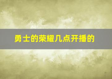 勇士的荣耀几点开播的