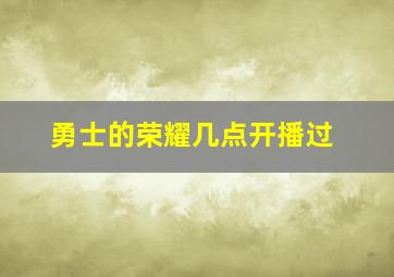 勇士的荣耀几点开播过