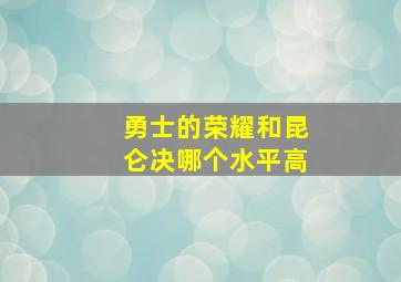 勇士的荣耀和昆仑决哪个水平高