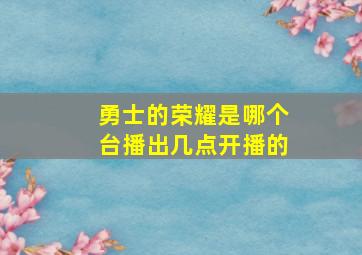 勇士的荣耀是哪个台播出几点开播的