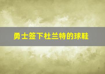 勇士签下杜兰特的球鞋