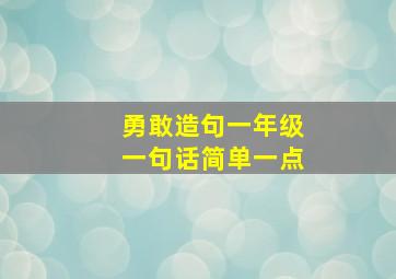 勇敢造句一年级一句话简单一点