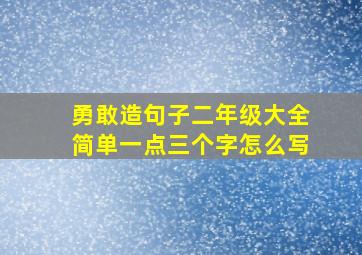 勇敢造句子二年级大全简单一点三个字怎么写