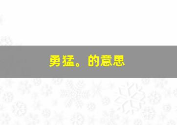 勇猛。的意思